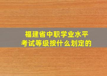 福建省中职学业水平考试等级按什么划定的