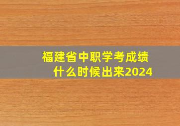 福建省中职学考成绩什么时候出来2024