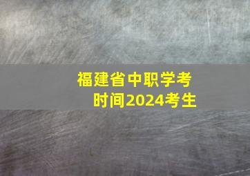 福建省中职学考时间2024考生