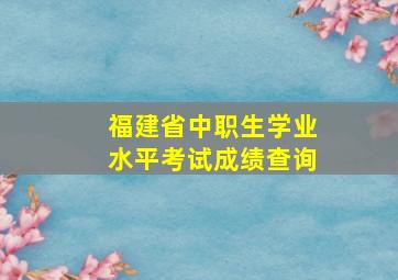 福建省中职生学业水平考试成绩查询