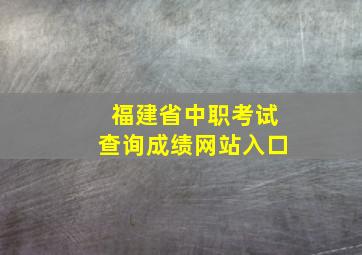 福建省中职考试查询成绩网站入口