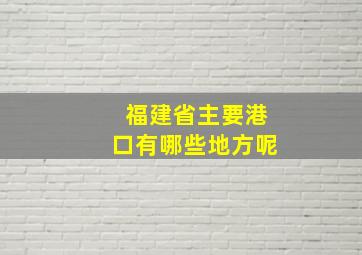 福建省主要港口有哪些地方呢