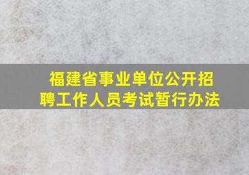 福建省事业单位公开招聘工作人员考试暂行办法