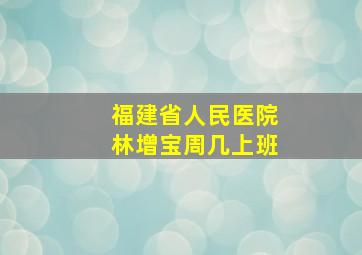 福建省人民医院林增宝周几上班