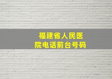 福建省人民医院电话前台号码