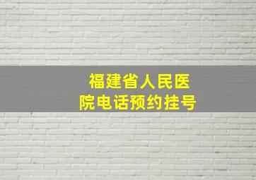 福建省人民医院电话预约挂号