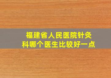 福建省人民医院针灸科哪个医生比较好一点