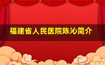 福建省人民医院陈沁简介