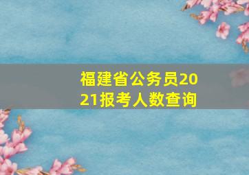 福建省公务员2021报考人数查询