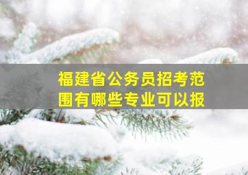 福建省公务员招考范围有哪些专业可以报