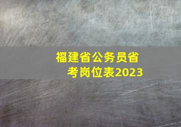 福建省公务员省考岗位表2023