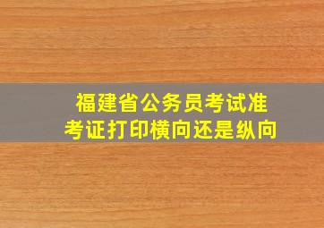 福建省公务员考试准考证打印横向还是纵向