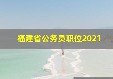 福建省公务员职位2021