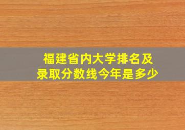 福建省内大学排名及录取分数线今年是多少