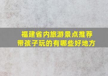 福建省内旅游景点推荐带孩子玩的有哪些好地方