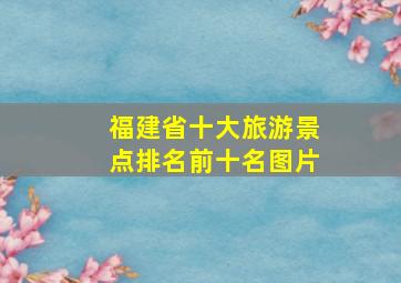 福建省十大旅游景点排名前十名图片