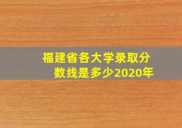 福建省各大学录取分数线是多少2020年