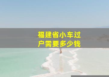 福建省小车过户需要多少钱