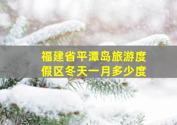 福建省平潭岛旅游度假区冬天一月多少度