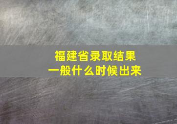 福建省录取结果一般什么时候出来