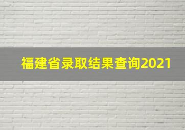 福建省录取结果查询2021