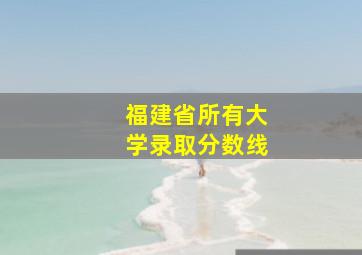 福建省所有大学录取分数线