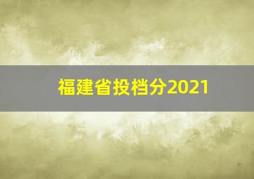 福建省投档分2021