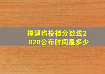 福建省投档分数线2020公布时间是多少