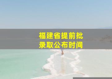 福建省提前批录取公布时间