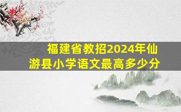 福建省教招2024年仙游县小学语文最高多少分