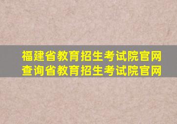 福建省教育招生考试院官网查询省教育招生考试院官网