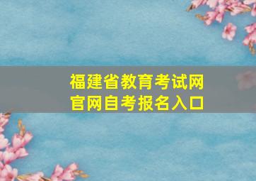 福建省教育考试网官网自考报名入口