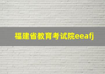 福建省教育考试院eeafj