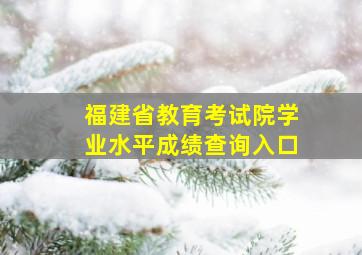 福建省教育考试院学业水平成绩查询入口