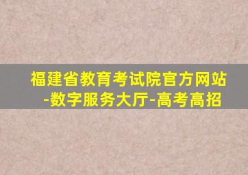 福建省教育考试院官方网站-数字服务大厅-高考高招