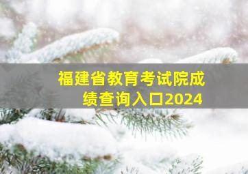 福建省教育考试院成绩查询入口2024