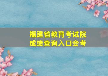 福建省教育考试院成绩查询入口会考