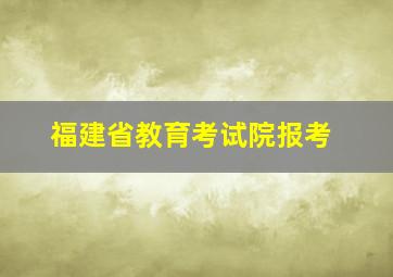 福建省教育考试院报考