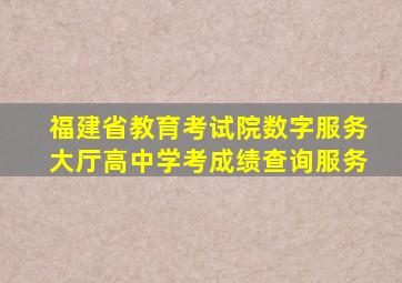 福建省教育考试院数字服务大厅高中学考成绩查询服务