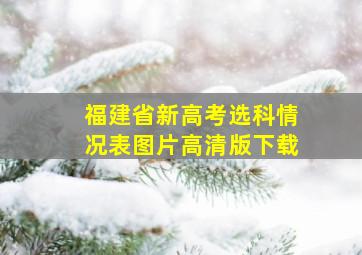 福建省新高考选科情况表图片高清版下载