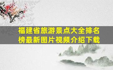 福建省旅游景点大全排名榜最新图片视频介绍下载