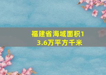 福建省海域面积13.6万平方千米