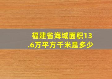 福建省海域面积13.6万平方千米是多少