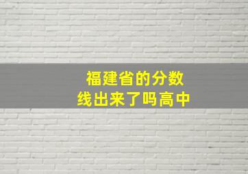 福建省的分数线出来了吗高中