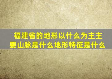 福建省的地形以什么为主主要山脉是什么地形特征是什么