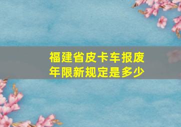 福建省皮卡车报废年限新规定是多少