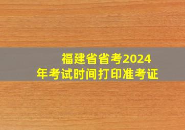 福建省省考2024年考试时间打印准考证