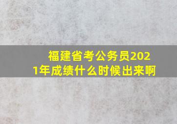 福建省考公务员2021年成绩什么时候出来啊