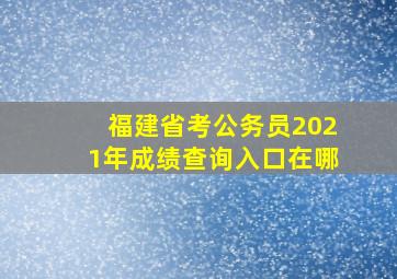 福建省考公务员2021年成绩查询入口在哪