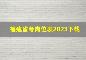 福建省考岗位表2023下载